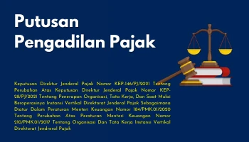 Tax Court Decision DECREE OF THE DIRECTOR GENERAL OF TAXES17Decision of the Director General of Taxes Number KEP146  PJ  2021 concerning Amendments to the Decree of the Director General of Taxes Number KEP28  PJ  2021 concerning the Implementation of Organization Work Procedures and the Commencement of Operation of the Directorate General of Taxes Vertical Agency as Regulated in a Ministerial Regulation Finance Number 184  PMK01  2020 concerning Amendments to the Regulation of the Minister of Finance Number 210  PMK01  2017 concerning the Organization and Work Procedures of the Directorate General of Taxation Vertical Agencies